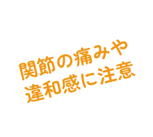 関節の痛みや違和感に注意